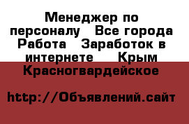 Менеджер по персоналу - Все города Работа » Заработок в интернете   . Крым,Красногвардейское